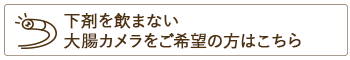 下剤を飲まない大腸カメラをご希望の方はこちら